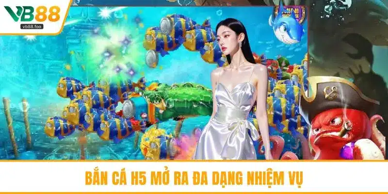 Bắn cá H5 mở ra đa dạng nhiệm vụ Bắn cá H5 mở ra đa dạng nhiệm vụ