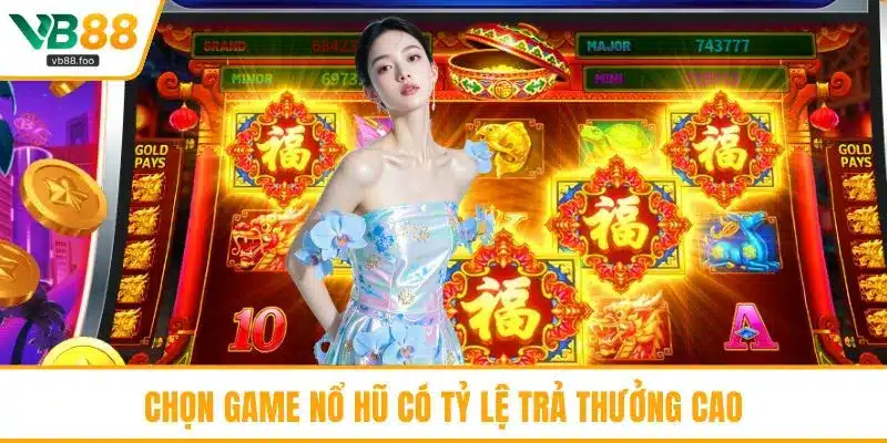 Chọn game nổ hũ có tỷ lệ trả thưởng cao Chọn game nổ hũ có tỷ lệ trả thưởng cao