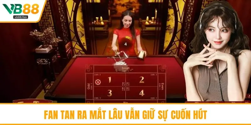 Fan Tan ra mắt lâu vẫn giữ sự cuốn hút Fan Tan ra mắt lâu vẫn giữ sự cuốn hút