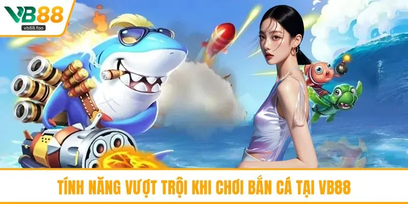 Tính năng vượt trội khi chơi bắn cá tại VB88 Tính năng vượt trội khi chơi bắn cá tại VB88