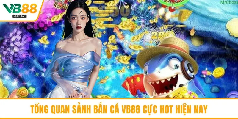 Tổng quan sảnh bắn cá VB88 cực hot hiện nay Tổng quan sảnh bắn cá VB88 cực hot hiện nay