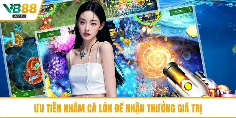 Ưu tiên nhắm cá lớn để nhận thưởng giá trị Ưu tiên nhắm cá lớn để nhận thưởng giá trị